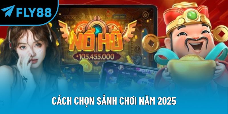 Cách chọn sảnh chơi năm 2025